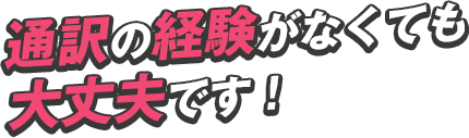 通訳の経験がなくても 大丈夫です！