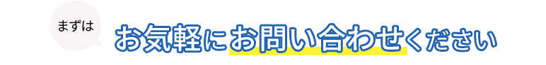 まずは、お気軽にお問い合わせください。