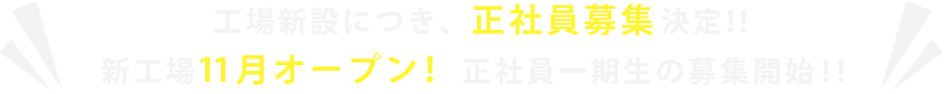 工場新設につき、正社員募集決定！！10月オープンのため正社員一期生の募集開始