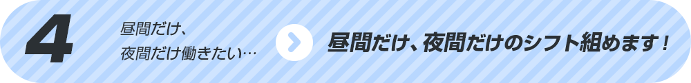 昼間だけ、夜間だけのシフト組めます！