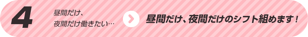 昼間だけ、夜間だけのシフト組めます！