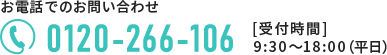 お電話でのお問い合わせ　0120-266-106　【受付時間】9:30～18:00（平日）