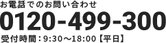 お電話でのお問い合わせ　0120-499-300　受付時間：9:30～18:00【平日】