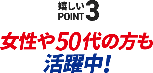 嬉しいPOINT3　女性や50代の方も活躍中！