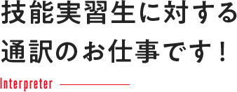 技能実習生に対する通訳のお仕事です！