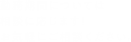 勤務期間については相談に応じます!お気軽にご相談ください。