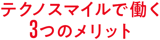 テクノスマイルで働く3つのメリット