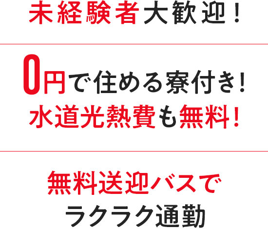 未経験者大歓迎！　0円で住める寮付き！水道光熱費も無料！！　無料送迎バスでラクラク通勤