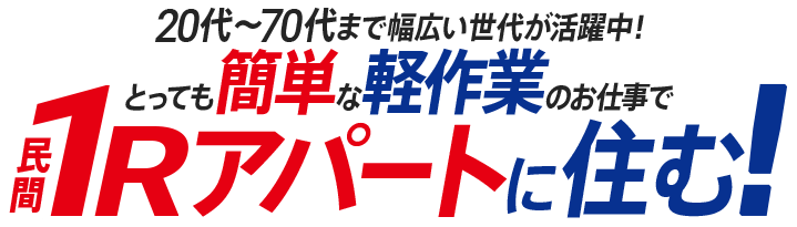 20代～70代まで幅広い世代が活躍中！　とっても簡単な軽作業のお仕事で民間1Rアパートに住む！